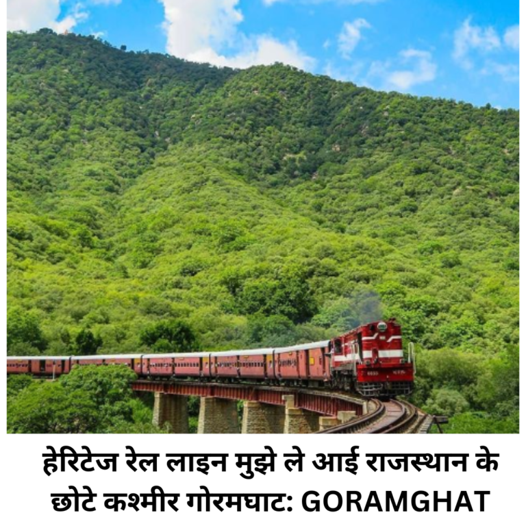 हेरिटेज रेल लाइन मुझे ले आई राजस्थान के छोटे कश्मीर गोरमघाट: GORAMGHAT